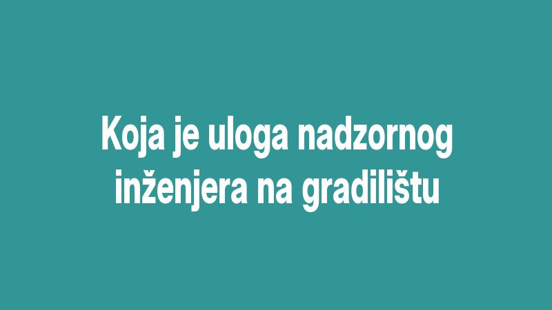 Koja je uloga nadzornog inženjera na gradilištu